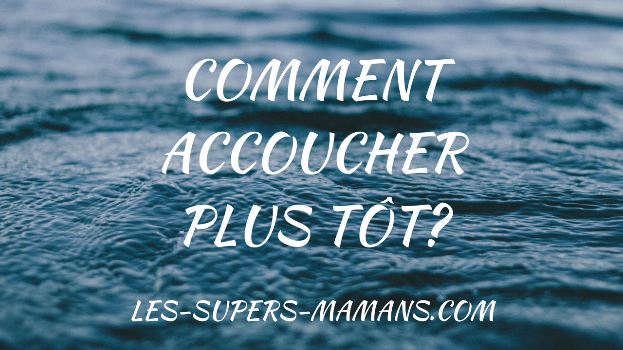 comment accoucher plus tôt?